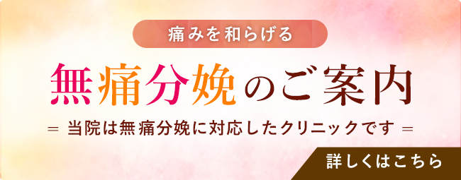 痛みを和らげる 無痛分娩のご案内 当院は無痛分娩に対応したクリニックです 詳しくはこちら